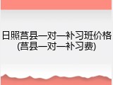 日照莒县一对一补习班价格(莒县一对一补习费)