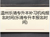 温州乐清专升本补习机构报名时间(乐清专升本报名时间)
