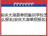 安庆太湖县单招集训学校怎么报名(安庆太湖单招报名)