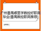 广州番禺哪里学数控好职高毕业(番禺数控职高推荐)