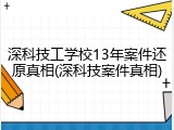 深科技工学校13年案件还原真相(深科技案件真相)