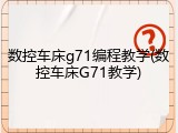 数控车床g71编程教学(数控车床G71教学)
