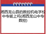 湘西龙山县的数控机电学校中专能上吗(湘西龙山中专数控)