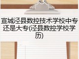 宣城泾县数控技术学校中专还是大专(泾县数控学校学历)