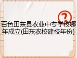百色田东县农业中专学校哪年成立(田东农校建校年份)