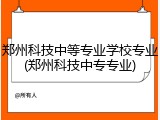 郑州科技中等专业学校专业(郑州科技中专专业)