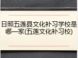 日照五莲县文化补习学校是哪一家(五莲文化补习校)