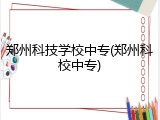 郑州科技学校中专(郑州科校中专)