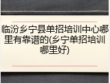 临汾乡宁县单招培训中心哪里有靠谱的(乡宁单招培训哪里好)