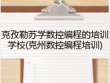 克孜勒苏学数控编程的培训学校(克州数控编程培训)