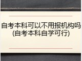自考本科可以不用报机构吗(自考本科自学可行)
