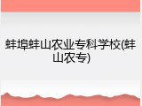 蚌埠蚌山农业专科学校(蚌山农专)