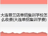 大连普兰店单招集训学校怎么收费(大连单招集训学费)