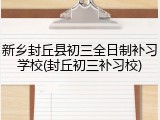 新乡封丘县初三全日制补习学校(封丘初三补习校)