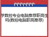 学数控专业电脑推荐职高生吗(数控电脑职高推荐)