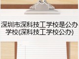 深圳市深科技工学校是公办学校(深科技工学校公办)