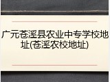广元苍溪县农业中专学校地址(苍溪农校地址)