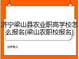 济宁梁山县农业职高学校怎么报名(梁山农职校报名)