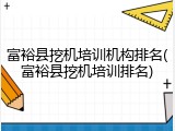富裕县挖机培训机构排名(富裕县挖机培训排名)