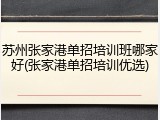 苏州张家港单招培训班哪家好(张家港单招培训优选)