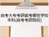 自考大专考研能考哪些学校本科(自考考研院校)