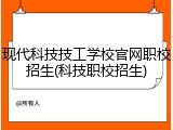 现代科技技工学校官网职校招生(科技职校招生)