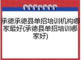 承德承德县单招培训机构哪家最好(承德县单招培训哪家好)