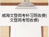 威海文登高考补习班收费(文登高考班收费)