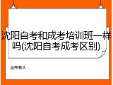 沈阳自考和成考培训班一样吗(沈阳自考成考区别)