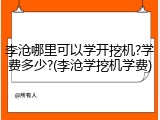 李沧哪里可以学开挖机?学费多少?(李沧学挖机学费)