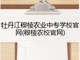 牡丹江穆棱农业中专学校官网(穆棱农校官网)