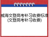 威海文登高考补习收费标准(文登高考补习收费)