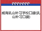 威海乳山补习学校口碑(乳山补习口碑)