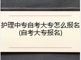 护理中专自考大专怎么报名(自考大专报名)