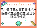 巴中通江县农业职业技术学院是私立还是公立(通江农院公私性质)