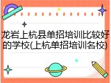 龙岩上杭县单招培训比较好的学校(上杭单招培训名校)