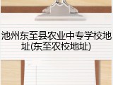 池州东至县农业中专学校地址(东至农校地址)