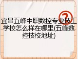宜昌五峰中职数控专业技工学校怎么样在哪里(五峰数控技校地址)
