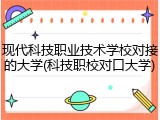 现代科技职业技术学校对接的大学(科技职校对口大学)