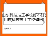 山东科技技工学校好不好(山东科技技工学校如何)