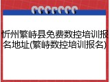 忻州繁峙县免费数控培训报名地址(繁峙数控培训报名)