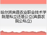 哈尔滨宾县农业职业技术学院是私立还是公立(宾县农院公私立)