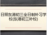 日照东港初三全日制补习学校(东港初三补校)
