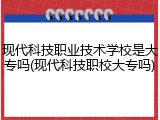 现代科技职业技术学校是大专吗(现代科技职校大专吗)