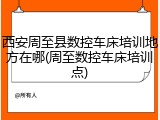 西安周至县数控车床培训地方在哪(周至数控车床培训点)