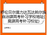 呼伦贝尔莫力达瓦达斡尔族自治旗高考补习学校地址(莫旗高考补习校址)