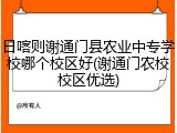 日喀则谢通门县农业中专学校哪个校区好(谢通门农校校区优选)