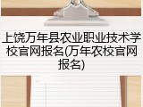 上饶万年县农业职业技术学校官网报名(万年农校官网报名)