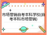 市场营销自考本科学校(自考本科市场营销)