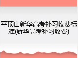 平顶山新华高考补习收费标准(新华高考补习收费)